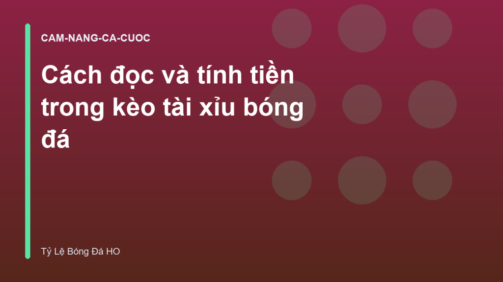 Cách đọc và tính tiền trong kèo tài xỉu bóng đá