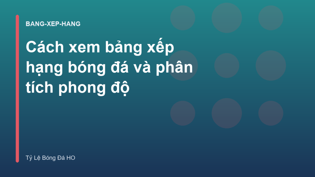 Cách xem bảng xếp hạng bóng đá và phân tích phong độ