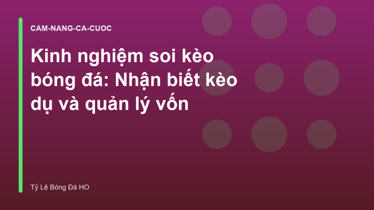 Kinh nghiệm soi kèo bóng đá: Nhận biết kèo dụ và quản lý vốn