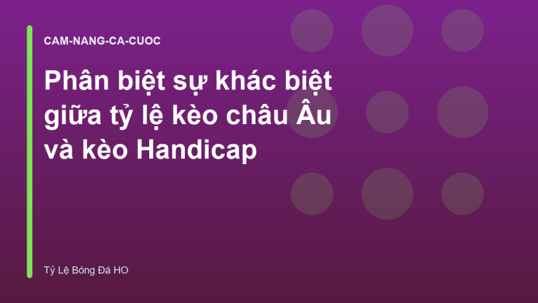 Phân biệt sự khác biệt giữa tỷ lệ kèo châu Âu và kèo Handicap