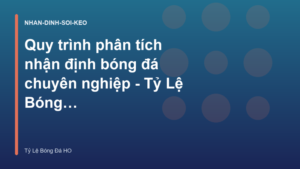 Quy trình phân tích nhận định bóng đá chuyên nghiệp - Tỷ Lệ Bóng Đá HO