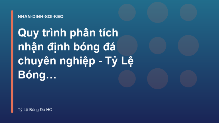 Quy trình phân tích nhận định bóng đá chuyên nghiệp - Tỷ Lệ Bóng Đá HO